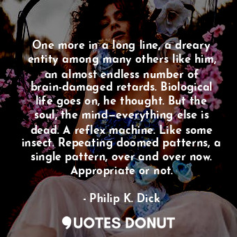  One more in a long line, a dreary entity among many others like him, an almost e... - Philip K. Dick - Quotes Donut