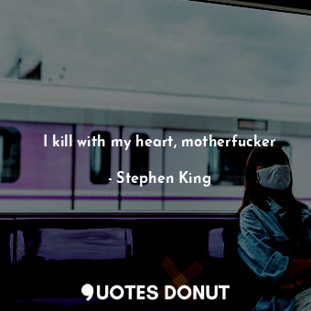  I kill with my heart, motherfucker... - Stephen King - Quotes Donut