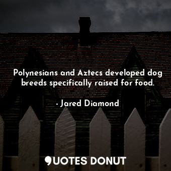  Polynesians and Aztecs developed dog breeds specifically raised for food.... - Jared Diamond - Quotes Donut