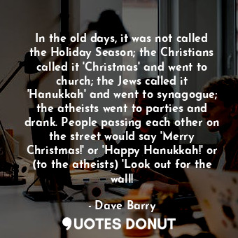  In the old days, it was not called the Holiday Season; the Christians called it ... - Dave Barry - Quotes Donut