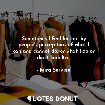  Sometimes I feel limited by people&#39;s perceptions of what I can and cannot do... - Mira Sorvino - Quotes Donut