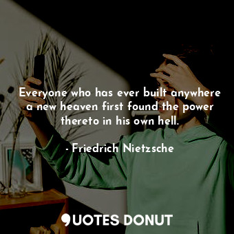  Everyone who has ever built anywhere a new heaven first found the power thereto ... - Friedrich Nietzsche - Quotes Donut