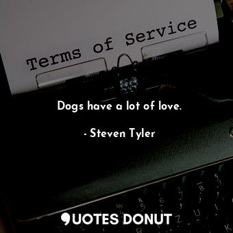  Dogs have a lot of love.... - Steven Tyler - Quotes Donut