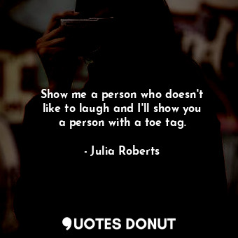  Show me a person who doesn&#39;t like to laugh and I&#39;ll show you a person wi... - Julia Roberts - Quotes Donut