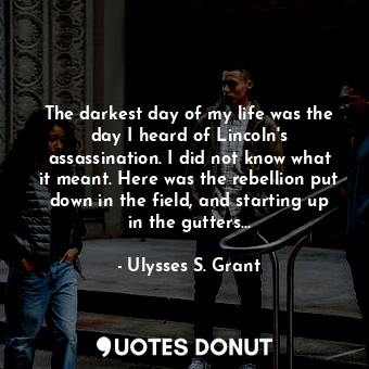  The darkest day of my life was the day I heard of Lincoln's assassination. I did... - Ulysses S. Grant - Quotes Donut