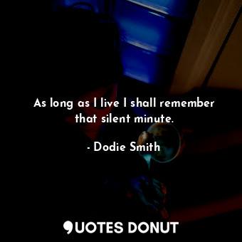  As long as I live I shall remember that silent minute.... - Dodie Smith - Quotes Donut