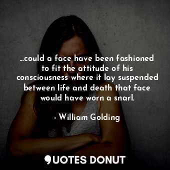 ...could a face have been fashioned to fit the attitude of his consciousness where it lay suspended between life and death that face would have worn a snarl.