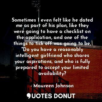  Sometimes I even felt like he dated me as part of his plan, like they were going... - Maureen Johnson - Quotes Donut