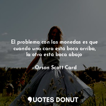  El problema con las monedas es que cuando una cara está boca arriba, la otra est... - Orson Scott Card - Quotes Donut