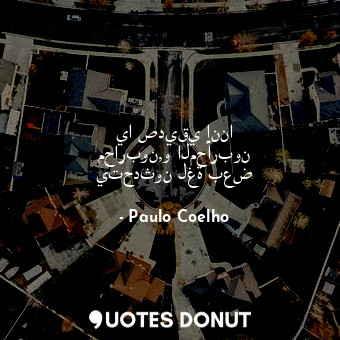  يا صديقي إننا محاربون,و المحاربون يتحدثون لغة بعض... - Paulo Coelho - Quotes Donut