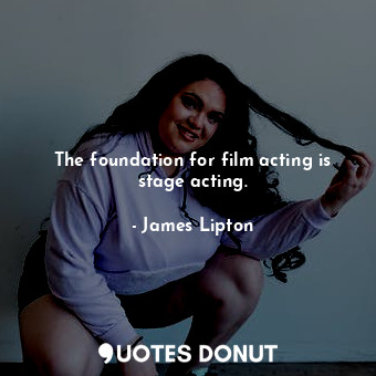 The foundation for film acting is stage acting.