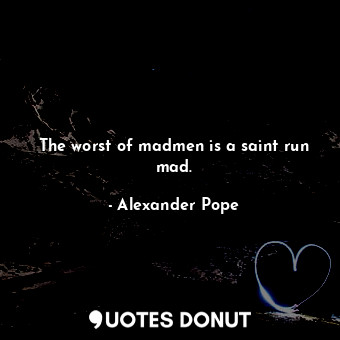  The worst of madmen is a saint run mad.... - Alexander Pope - Quotes Donut