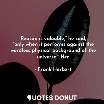  Reason is valuable,” he said, “only when it performs against the wordless physic... - Frank Herbert - Quotes Donut