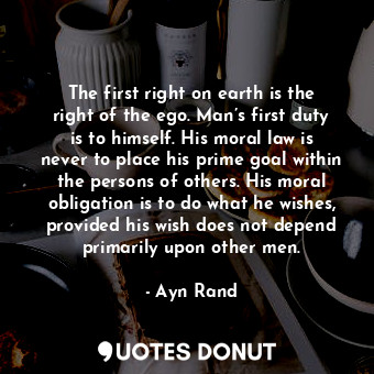  The first right on earth is the right of the ego. Man’s first duty is to himself... - Ayn Rand - Quotes Donut