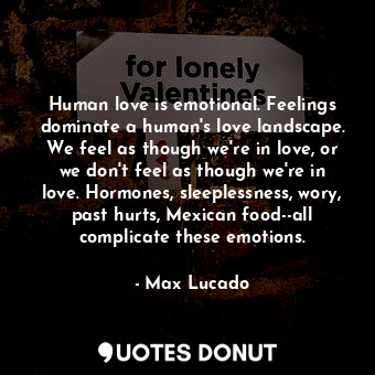  Human love is emotional. Feelings dominate a human's love landscape. We feel as ... - Max Lucado - Quotes Donut