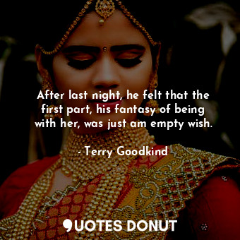  After last night, he felt that the first part, his fantasy of being with her, wa... - Terry Goodkind - Quotes Donut