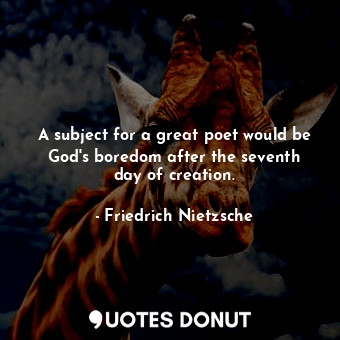  A subject for a great poet would be God&#39;s boredom after the seventh day of c... - Friedrich Nietzsche - Quotes Donut