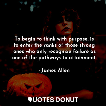  To begin to think with purpose, is to enter the ranks of those strong ones who o... - James Allen - Quotes Donut