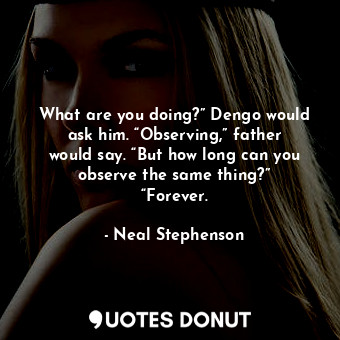  What are you doing?” Dengo would ask him. “Observing,” father would say. “But ho... - Neal Stephenson - Quotes Donut