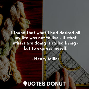  I found that what I had desired all my life was not to live - if what others are... - Henry Miller - Quotes Donut