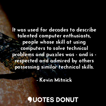  It was used for decades to describe talented computer enthusiasts, people whose ... - Kevin Mitnick - Quotes Donut
