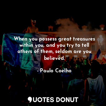  When you possess great treasures within you, and you try to tell others of them,... - Paulo Coelho - Quotes Donut