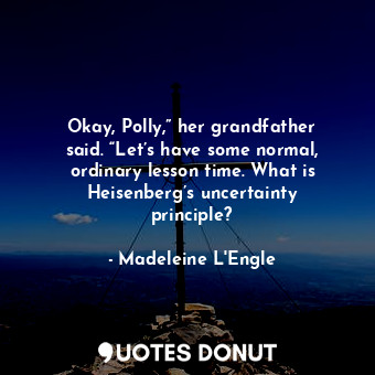  Okay, Polly,” her grandfather said. “Let’s have some normal, ordinary lesson tim... - Madeleine L&#039;Engle - Quotes Donut