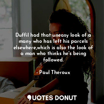  Duffil had that uneasy look of a many who has left his parcels elsewhere,which i... - Paul Theroux - Quotes Donut