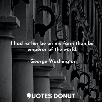  I had rather be on my farm than be emperor of the world.... - George Washington - Quotes Donut