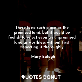  There is no such place as the promised land, but it would be foolish to reject e... - Mary Balogh - Quotes Donut