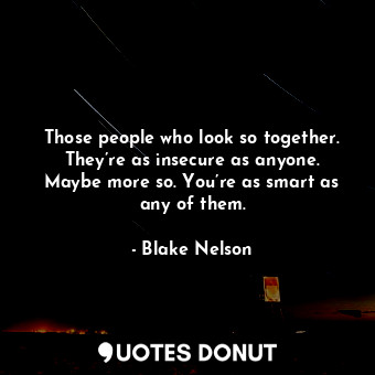  Those people who look so together. They’re as insecure as anyone. Maybe more so.... - Blake Nelson - Quotes Donut