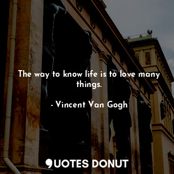  The way to know life is to love many things.... - Vincent Van Gogh - Quotes Donut