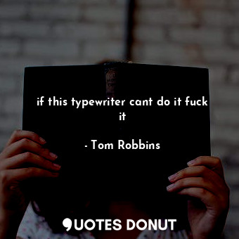  if this typewriter cant do it fuck it... - Tom Robbins - Quotes Donut