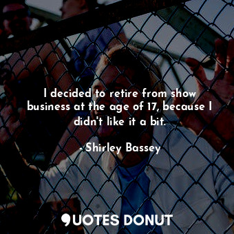  I decided to retire from show business at the age of 17, because I didn&#39;t li... - Shirley Bassey - Quotes Donut