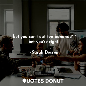  I bet you can't eat ten bananas!" "I bet you're right.... - Sarah Dessen - Quotes Donut
