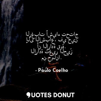  الرغبات أشياء تحتاج إلى الإشباع، في حين أن الإرادة قوة. الإرادة تغير الحيّز من ح... - Paulo Coelho - Quotes Donut