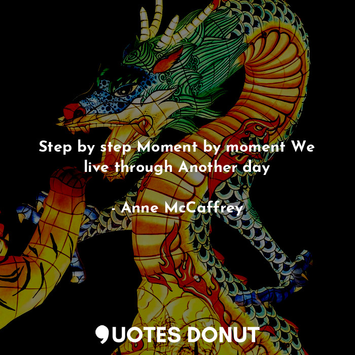  Step by step Moment by moment We live through Another day... - Anne McCaffrey - Quotes Donut