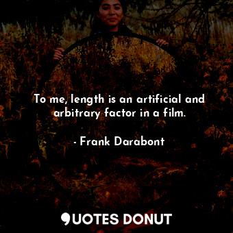  To me, length is an artificial and arbitrary factor in a film.... - Frank Darabont - Quotes Donut