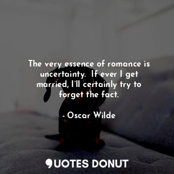  The very essence of romance is uncertainty.  If ever I get married, I’ll certain... - Oscar Wilde - Quotes Donut