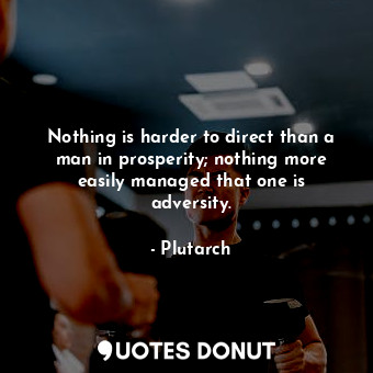  Nothing is harder to direct than a man in prosperity; nothing more easily manage... - Plutarch - Quotes Donut