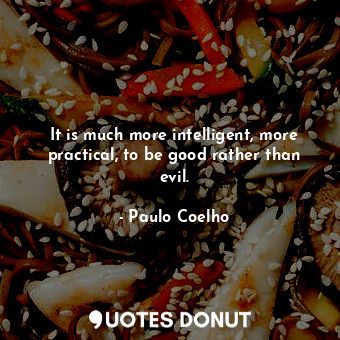  It is much more intelligent, more practical, to be good rather than evil.... - Paulo Coelho - Quotes Donut