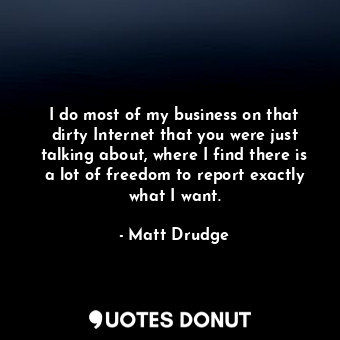  I do most of my business on that dirty Internet that you were just talking about... - Matt Drudge - Quotes Donut