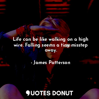 Life can be like walking on a high wire. Falling seems a tiny misstep away.