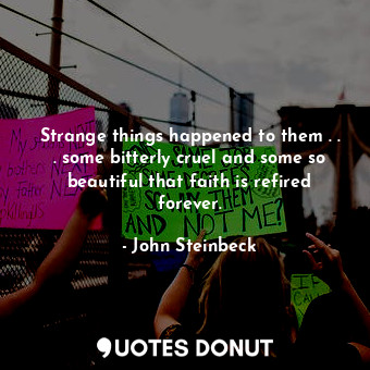  Strange things happened to them . . . some bitterly cruel and some so beautiful ... - John Steinbeck - Quotes Donut