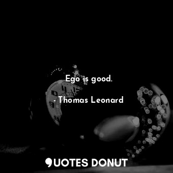  Ego is good.... - Thomas Leonard - Quotes Donut