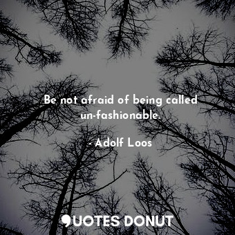  Be not afraid of being called un-fashionable.... - Adolf Loos - Quotes Donut