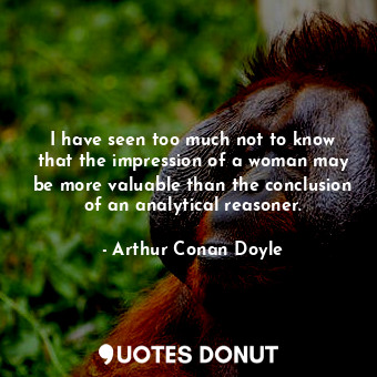  I have seen too much not to know that the impression of a woman may be more valu... - Arthur Conan Doyle - Quotes Donut
