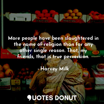  More people have been slaughtered in the name of religion than for any other sin... - Harvey Milk - Quotes Donut