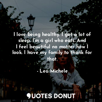  I love being healthy. I get a lot of sleep. I&#39;m a girl who eats. And I feel ... - Lea Michele - Quotes Donut