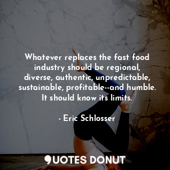  Whatever replaces the fast food industry should be regional, diverse, authentic,... - Eric Schlosser - Quotes Donut